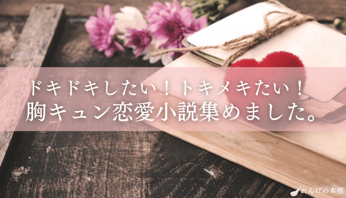 胸キュン小説厳選 おすすめ恋愛小説まとめました ドキドキしたい 疲れた時に読みたい一冊 れんげの本棚