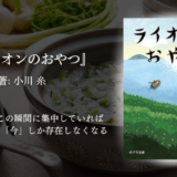 【心が疲れた時に読み返したい1冊】今よりもう少し生きやすく、毎日への愛しさがあふれる読書体験が待っている｜「ライオンのおやつ」小川糸を読みました