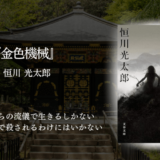 【没頭できるファンタジー】想像力を刺激する、圧倒的世界観！正義と悪の本質を問う、深く考えさせる現実逃避の旅へ｜恒川光太郎「金色機械」